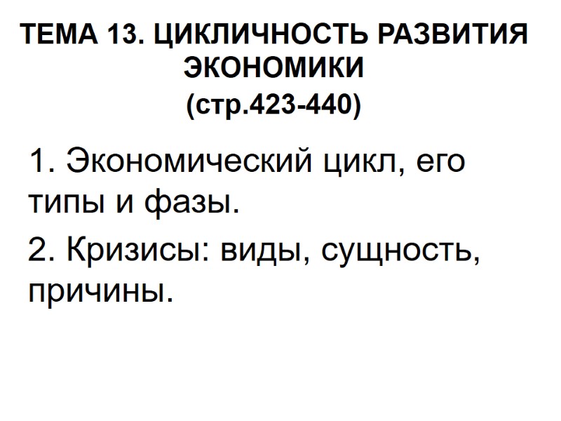 ТЕМА 13. ЦИКЛИЧНОСТЬ РАЗВИТИЯ ЭКОНОМИКИ (стр.423-440)  1. Экономический цикл, его типы и фазы.